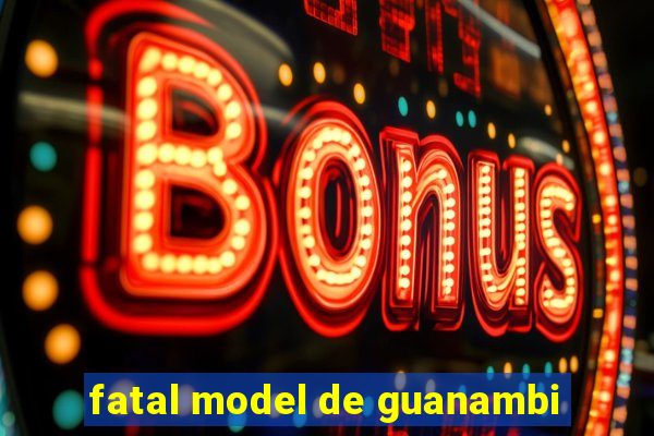 fatal model de guanambi